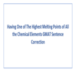 Having One of The Highest Melting Points of All the Chemical Elements GMAT Sentence Correction